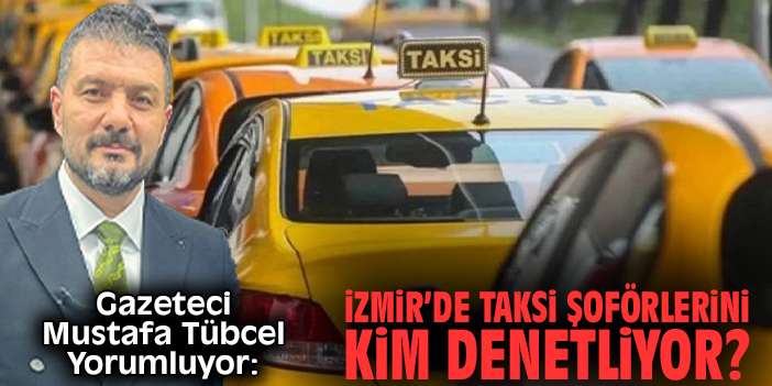 İzmir’de taksi şoförlerini kim denetliyor?