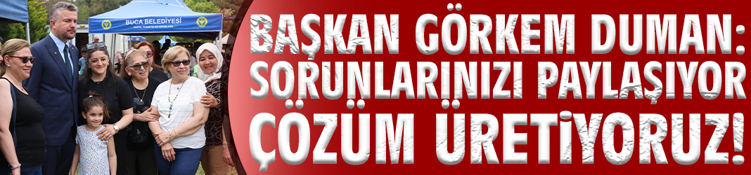 Başkan Duman: Sorunlarınızı paylaşıyor çözüm üretiyoruz!