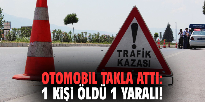 Otomobil takla attı: 1 kişi öldü 1 yaralı!