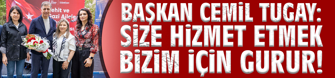 Başkan Tugay: Size hizmet etmek bizim için gurur!