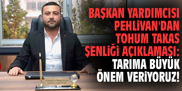 Başkan Yardımcısı Pehlivan'dan Tohum Takas Şenliği açıklaması: Tarıma büyük önem veriyoruz!