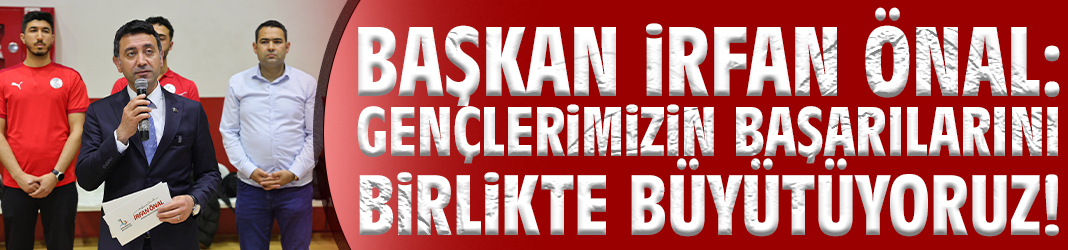 Başkan İrfan Önal: Gençlerimizin başarılarını birlikte büyütüyoruz!