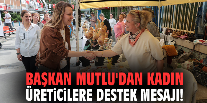 Başkan Mutlu'dan kadın üreticilere destek mesajı!