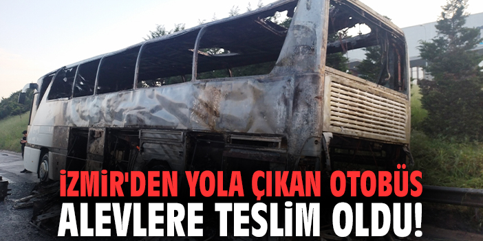 İzmir'den yola çıkan otobüs alevlere teslim oldu!