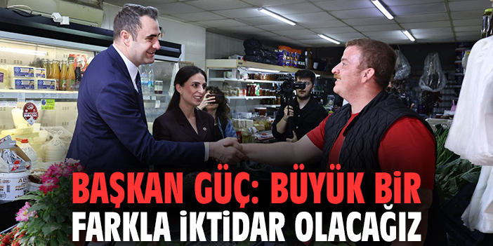 Başkan Güç: Büyük bir farkla iktidar olacağız