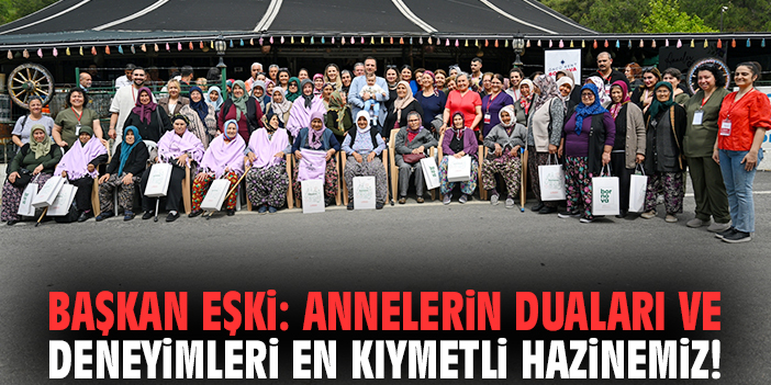 Başkan Eşki: Annelerin duaları ve deneyimleri en kıymetli hazinemiz!