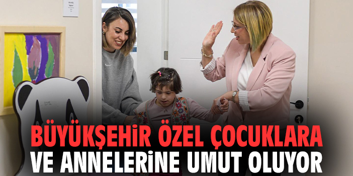İzmir Büyükşehir özel çocuklara ve annelerine umut oluyor