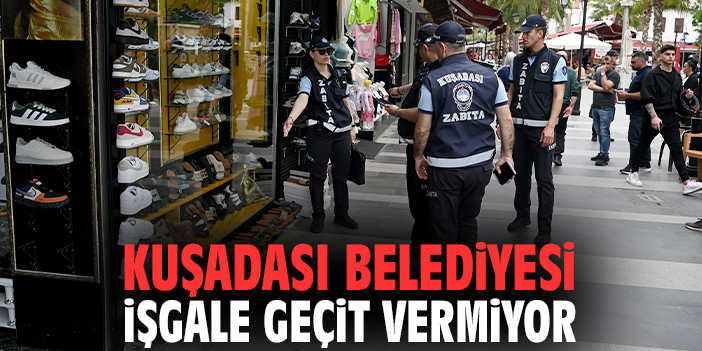Kuşadası Belediyesi işgale geçit vermiyor