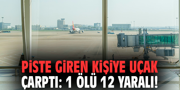Piste giren kişiye uçak çarptı: 1 ölü 12 yaralı!