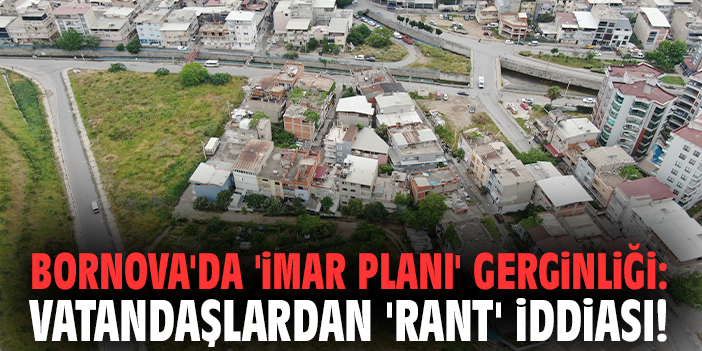 Bornova'da 'imar planı' gerginliği: Vatandaşlardan 'Rant' iddiası!