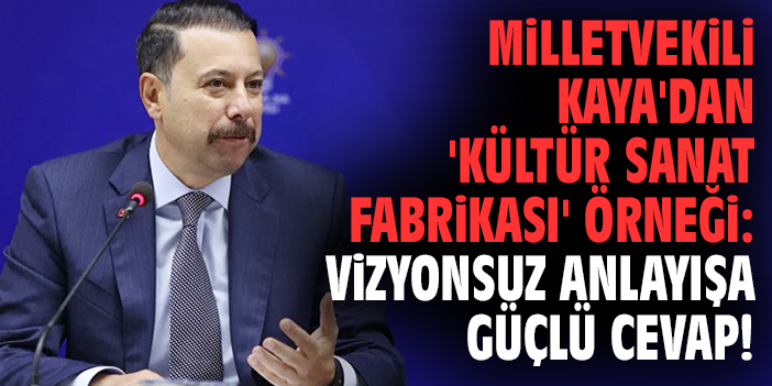 Milletvekili Kaya'dan 'Kültür Sanat Fabrikası' örneği: Vizyonsuz anlayışa güçlü cevap!