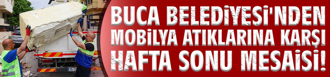 Buca'da mobilya atıklarına karşı hafta sonu mesaisi!