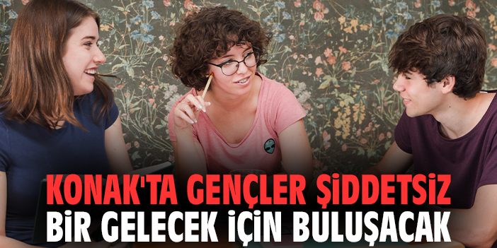 Konak'ta gençler şiddetsiz bir gelecek için buluşacak