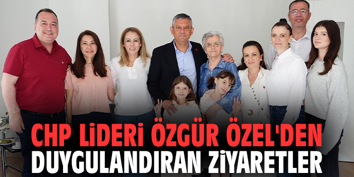 CHP Lideri Özel'den duygulandıran ziyaretler