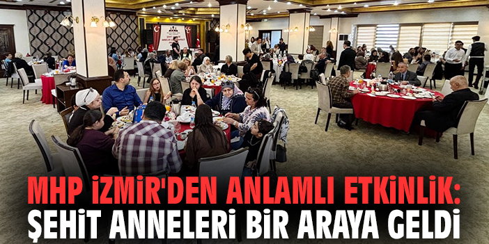 MHP İzmir'den anlamlı etkinlik: Şehit anneleri bir araya geldi
