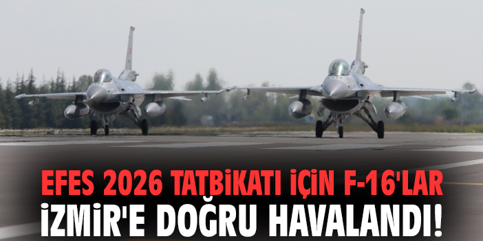 Efes 2026 Tatbikatı için F-16'lar İzmir'e doğru havalandı!