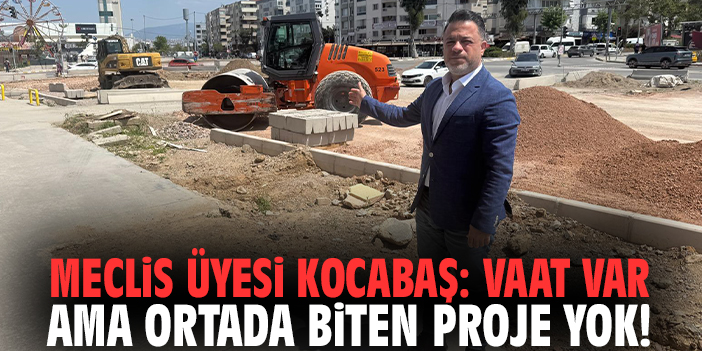 Meclis Üyesi Kocabaş: Vaat var ama ortada biten proje yok!