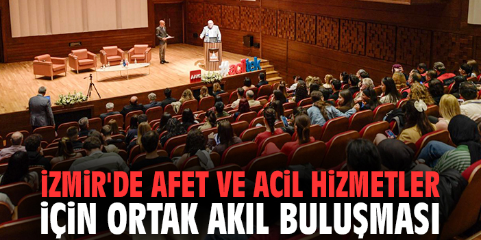 İzmir'de afet ve acil hizmetler için ortak akıl buluşması