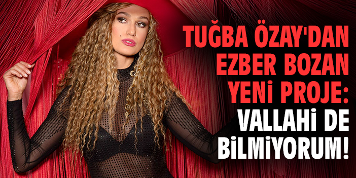 Tuğba Özay'dan ezber bozan yeni proje: Vallahi de Bilmiyorum!