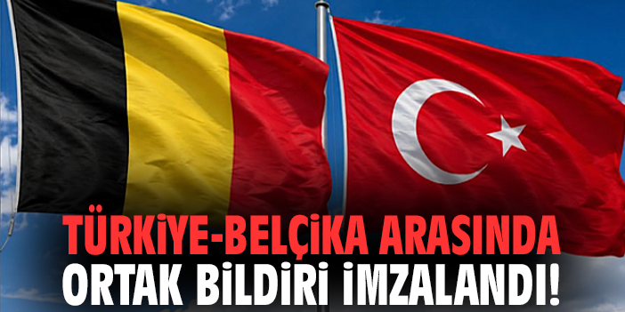 Türkiye-Belçika arasında ortak bildiri imzalandı!