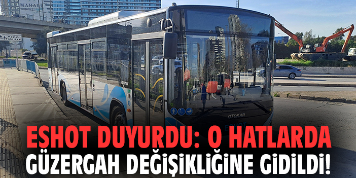 ESHOT duyurdu: O hatlarda güzergah değişikliğine gidildi!