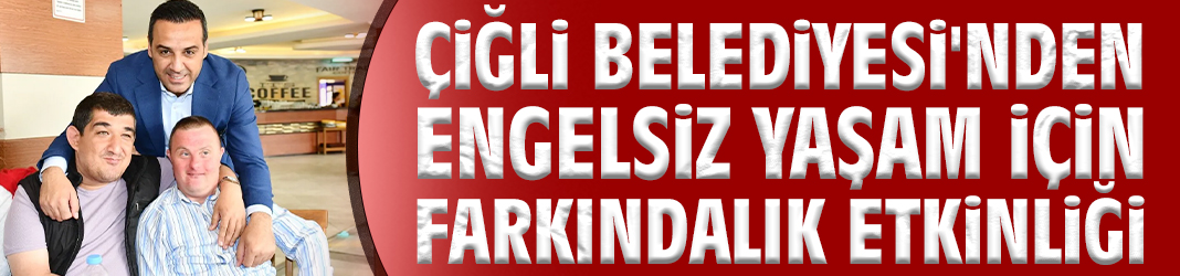 Çiğli'de engelsiz yaşam için farkındalık etkinliği