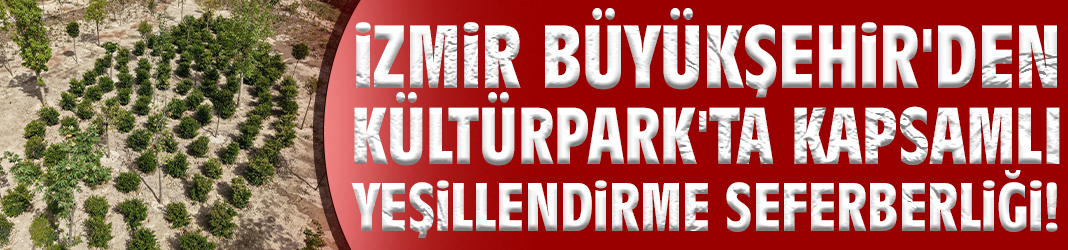 İzmir Büyükşehir'den Kültürpark'ta kapsamlı yeşillendirme seferberliği!
