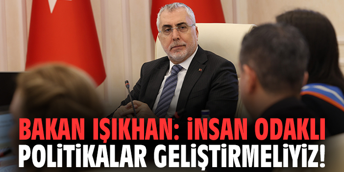 Bakan Işıkhan: İnsan odaklı politikalar geliştirmeliyiz!