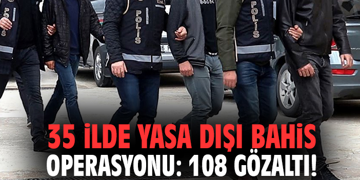 35 ilde yasa dışı bahis operasyonu: 108 gözaltı!