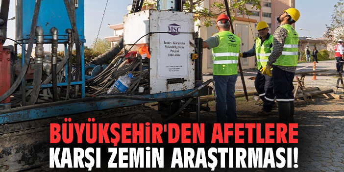 Büyükşehir'den afetlere karşı zemin araştırması!