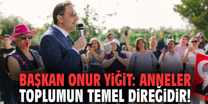 Başkan Onur Yiğit: Anneler toplumun temel direğidir!