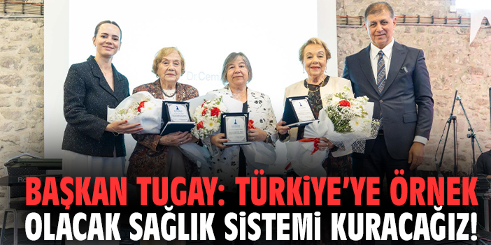 Başkan Tugay: Türkiye’ye örnek olacak sağlık sistemi kuracağız!