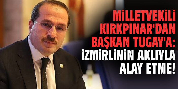 Milletvekili Kırkpınar'dan Başkan Tugay'a: İzmirlinin aklıyla alay etme!