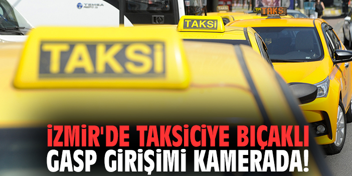 İzmir'de taksiciye bıçaklı gasp girişimi kamerada!