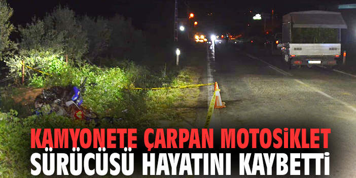 Kamyonete çarpan motosiklet sürücüsü hayatını kaybetti