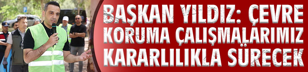 Başkan Yıldız: Çevre koruma çalışmalarımız kararlılıkla sürecek