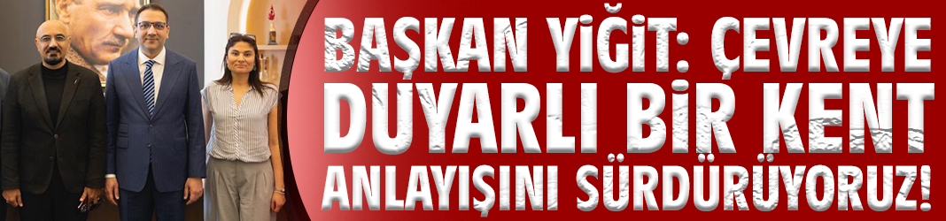 Başkan Yiğit: Çevreye duyarlı bir kent anlayışını sürdürüyoruz!