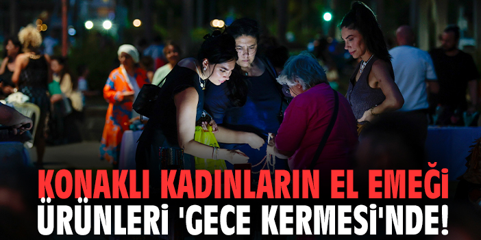 Konaklı kadınların el emeği ürünleri 'Gece Kermesi'nde!