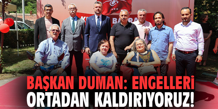 Başkan Duman: Engelleri ortadan kaldırıyoruz!