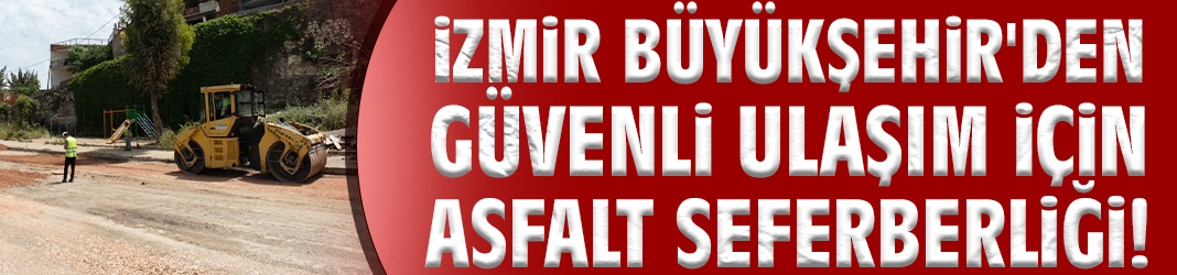 İzmir Büyükşehir'den güvenli ulaşım için asfalt seferberliği!