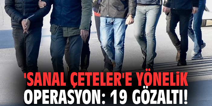 'Sanal Çeteler'e yönelik operasyon: 19 gözaltı!