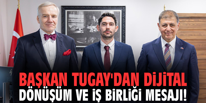 Başkan Tugay'dan dijital dönüşüm ve iş birliği mesajı!