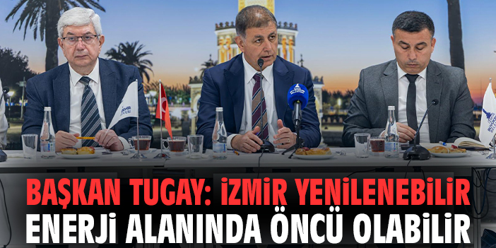 Başkan Tugay: İzmir yenilenebilir enerji alanında öncü olabilir