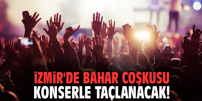 İzmir'de bahar coşkusu konserle taçlanacak!