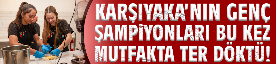 Karşıyaka’nın genç şampiyonları bu kez mutfakta ter döktü!