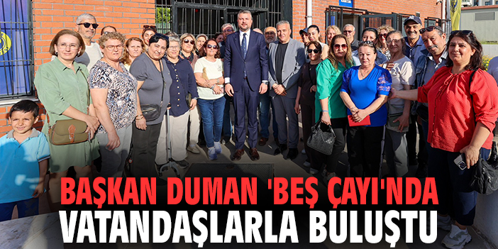 Başkan Duman 'Beş Çayı'nda vatandaşlarla buluştu