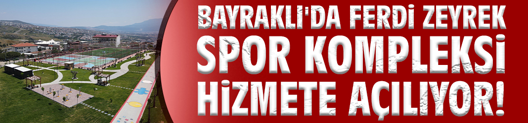 Bayraklı'da Ferdi Zeyrek Spor Kompleksi hizmete açılıyor!