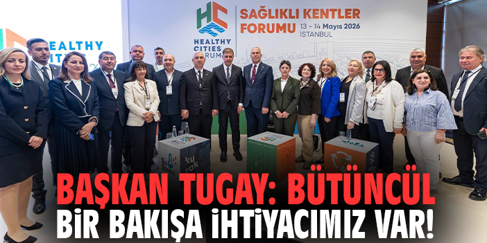 Başkan Tugay: Bütüncül bir bakışa ihtiyacımız var!