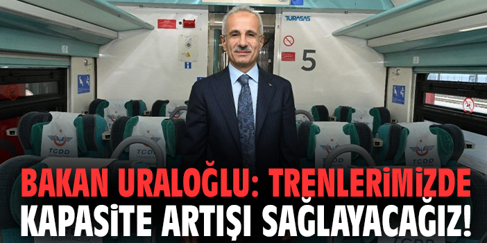 Bakan Uraloğlu: Trenlerimizde kapasite artışı sağlayacağız!