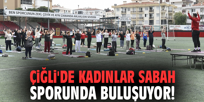 Çiğli'de kadınlar sabah sporunda buluşuyor!